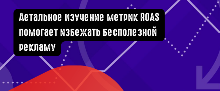 Изучение метрик ROAS помогает избежать бесполезной рекламу